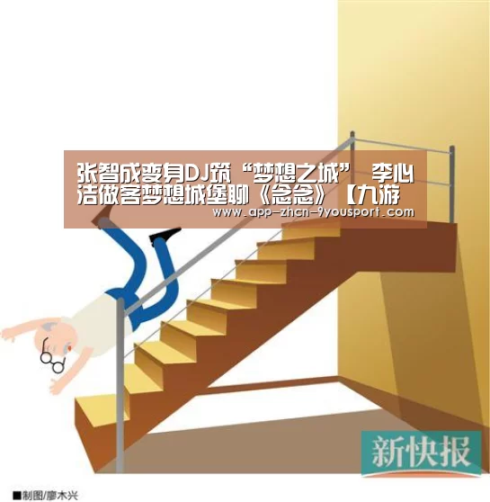 张智成变身DJ筑“梦想之城” 李心洁做客梦想城堡聊《念念》【九游体育】(图2) 九游体育