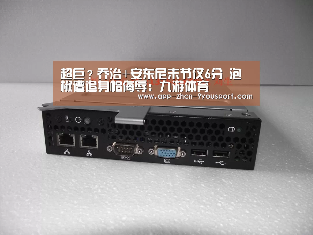 超巨?乔治+安东尼末节仅6分 泡椒遭追身帽侮辱:九游体育(图1) 九游体育