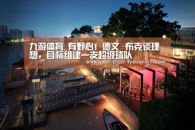 九游体育_有野心!德文-布克谈理想,目标组建一支超级球队(图1) 九游体育